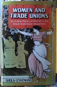 Women and Trade Unions;  An Outline History of Women in the British Trade Union Movement by Lewenhak, Shelia women and trade unions; and - 1977