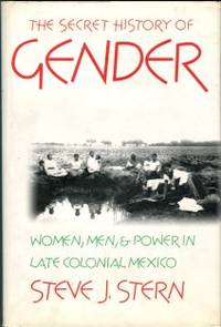 The Secret History Of Gender: Women, Men, And Power In Late Colonial Mexico