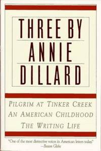 Three by Annie Dillard : The Writing Life, an American Childhood, Pilgrim at Tinker Creek