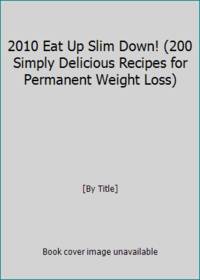 2010 Eat Up Slim Down! (200 Simply Delicious Recipes for Permanent Weight Loss)