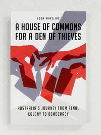 cover of A House of Commons for a Den of Thieves: Australia's Journey from Penal Colony to Democracy
