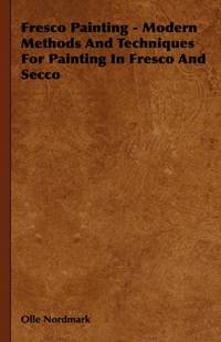 Fresco Painting - Modern Methods and Techniques for Painting in Fresco and Secco