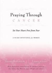 Praying Through Cancer : Set Your Heart Free from Fear - A 90-Day Devotional for Women