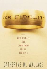 For Fidelity : How Intimacy and Commitment Enrich Our Lives