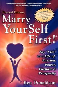 Marry Yourself First! Say "I Do" to a Life of Passion, Power, Purpose and Prosperity