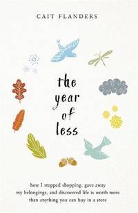 The Year of Less: How I Stopped Shopping, Gave Away My Belongings, and Discovered Life Is Worth...