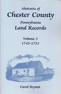 Abstracts of Chester County, Pennsylvania, Land Records, Volume 3   1745-1753