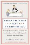 French Kids Eat Everything: How Our Family Moved to France, Cured Picky Eating, Banned Snacking, and Discovered 10 Simple Rules for Raising Happy, Healthy Eaters