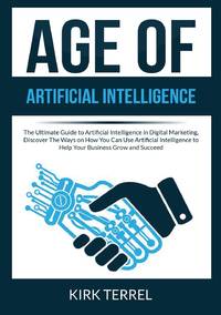 Age of Artificial Intelligence: The Ultimate Guide to Artificial Intelligence in Digital...