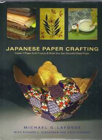 Japanese Paper Crafting.  Create 17 Paper Craft Projects and Make Your Own Beautiful Washi Paper by Lafosse, Michael G. with Richard L. Alexander and Greg Mudarri