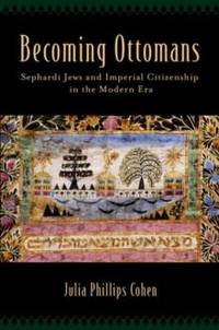 Becoming Ottomans: Sephardi Jews and Imperial Citizenship in the Modern Era