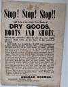 Stop! Stop! Stop!! and Look at an Entire New Stock of Dry Goods, Boots and Shoes, which the Subscriber Offers for Sale at a very Slight Advance from Cost, at his Store in the Centre of Weston