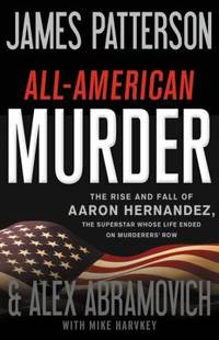 All-American Murder : The Rise and Fall of Aaron Hernandez, the Superstar Whose Life Ended on Murderers' Row