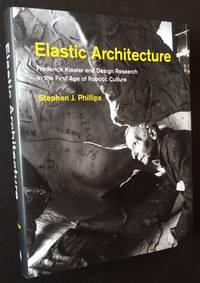 Elastic Architecture: Frederick Kiesler and Design Research in the First Age of Robotic Culture (In Dustjacket)
