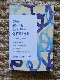 The Kite and the String: How to Write with Spontaneity and Control--and Live to Tell the Tale