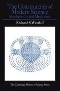 The Construction of Modern Science : Mechanisms and Mechanics