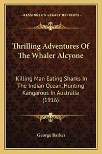 Thrilling Adventures Of The Whaler Alcyone: Killing Man Eating Sharks In The Indian Ocean, Hunting Kangaroos In Australia (1916) by Barker, George