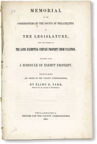 Memorial of the Commissioners of the County of Philadelphia to the Legislature, Upon the Subject of the Laws Exempting Certain Property from Taxation. Together with a Schedule of Exempt Property