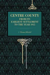 Centre County : From Its Earliest Settlement to the Year 1915
