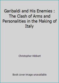 Garibaldi and His Enemies : The Clash of Arms and Personalities in the Making of Italy