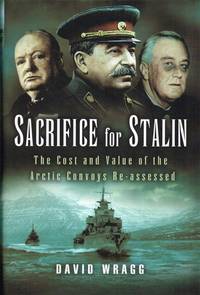 SACRIFICE FOR STALIN : THE COST AND VALUE OF THE ARCTIC CONVOYS RE-ASSESSED by Wragg, David - 2005