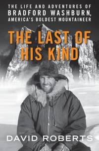 The Last of His Kind : The Life and Adventures of Bradford Washburn, America's Boldest Mountaineer