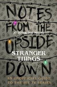 Notes From the Upside Down &acirc; Inside the World of Stranger Things: An Unofficial...