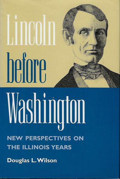 LINCOLN BEFORE WASHINGTON: NEW PERSPECTIVES ON THE ILLINOIS YEARS