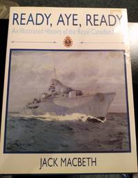 READY AYE READY AN ILLUSTRATED HISTORY OF THE ROYAL CANADIAN NAVY