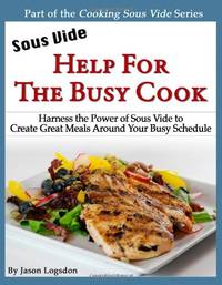 Sous Vide: Help for the Busy Cook: Harness the Power of Sous Vide to Create Great Meals Around...