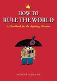 How to Rule the World : A Handbook for the Aspiring Dictator