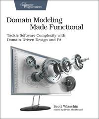 Domain Modeling Made Functional : Tackle Software SPlexity with Domain-Driven Design and F#