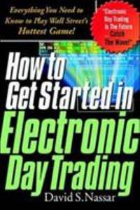 How to Get Started in Electronic Day Trading : Everything You Need to Know to Play Wall Street's...