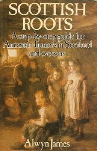 Scottish Roots: A Step-by-step Guide For Ancestor-hunters In Scotland And Overseas by James Alwyn - 1981