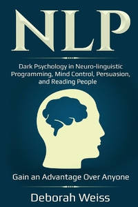 Nlp: Dark Psychology in Neuro-linguistic Programming, Mind Control, Persuasion, and Reading...
