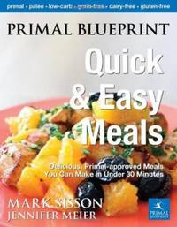Primal Blueprint Quick and Easy Meals: Delicious, Primal-Approved Meals You Can Make in Under 30...