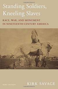 Standing Soldiers, Kneeling Slaves: Race, War, and Monument in Nineteenth-Century America, New...