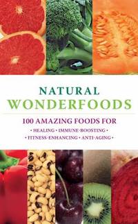 Natural Wonderfoods : 100 Amazing Foods for Healing  Immune Boosting  Fitness Enhancing  Anti Aging