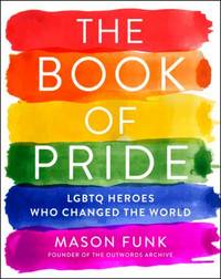 The Book of Pride : True Stories from LGBTQ Pioneers Who Changed the World
