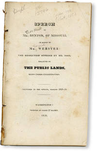 Speech of Mr. Benton, of Missouri, in Reply to Mr. Webster: The Resolution offered by Mr. Foot, Relative to the Public Lands, Being Under Consideration. Delivered in the Senate, Session 1829-30