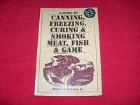 A Guide to Canning, Freezing, Curing & Smoking Meat, Fish & Game