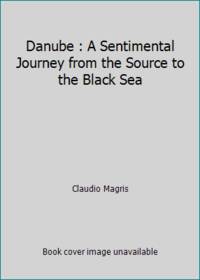 Danube : A Sentimental Journey from the Source to the Black Sea