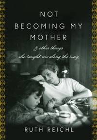 image of Not Becoming My Mother : And Other Things She Taught Me along the Way