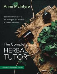 The Complete Herbal Tutor : The Definitive Guide to the Principles and Practices of Herbal...