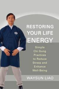 Restoring Your Life Energy : Simple Chi Gung Practices to Reduce Stress and Enhance Well-Being by Waysun Liao - 2012