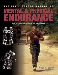 The Elite Forces Manual of Mental and Physical Endurance : How to Reach Your Physical and Mental...