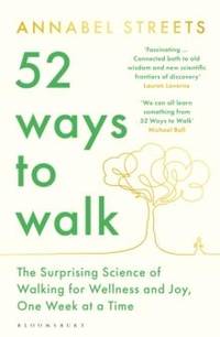 52 Ways to Walk : The Surprising Science of Walking for Wellness and Joy, One Week at a Time