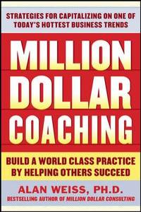 Million Dollar Coaching : Build a World-Class Practice by Helping Others Succeed