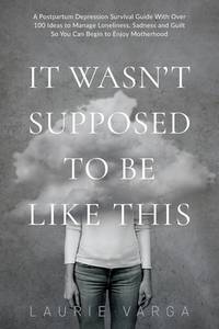 It Wasn't Supposed to be Like This: A Postpartum Depression Survival Guide With Over 100 Ideas to...