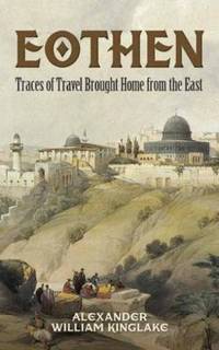 Eothen: Traces of Travel Brought Home from the East by Alexander William Kinglake